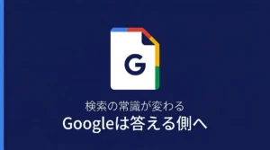 検索の常識が変わる｜GoogleはAIで答える側へシフトしている
