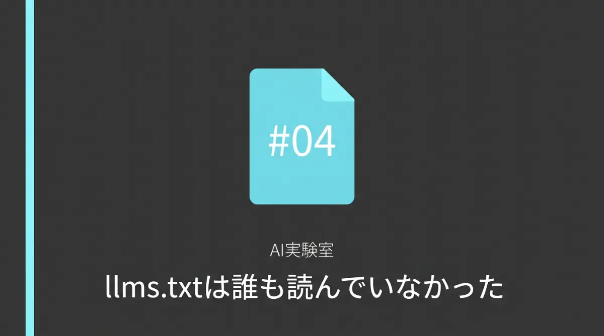 AI実験室#04サムネイル：llms.txtは誰も読んでいなかった