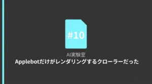 AI実験室#10 Applebotだけがレンダリングするクローラーだった