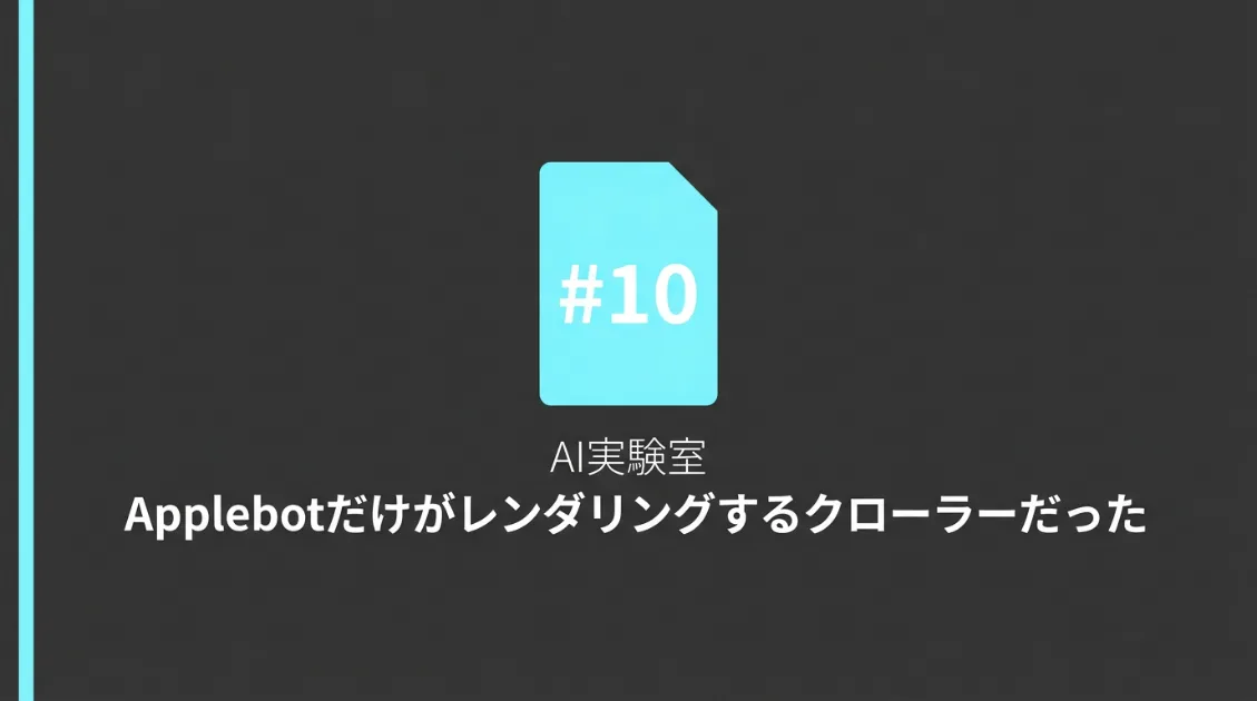 AI実験室#10 Applebotだけがレンダリングするクローラーだった
