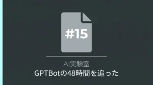 GPTBotの全行動を48時間追った実験レポートのサムネイル画像（AI実験室#15）