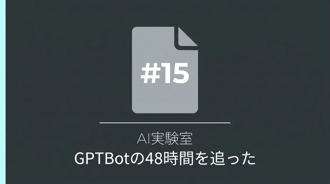 GPTBotの全行動を48時間追った実験レポートのサムネイル画像（AI実験室#15）