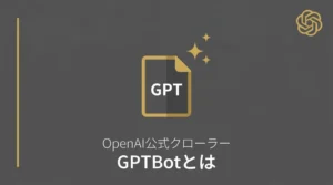 GPTBotとは—仕組み・設定方法・許可すべきかをログで確かめた