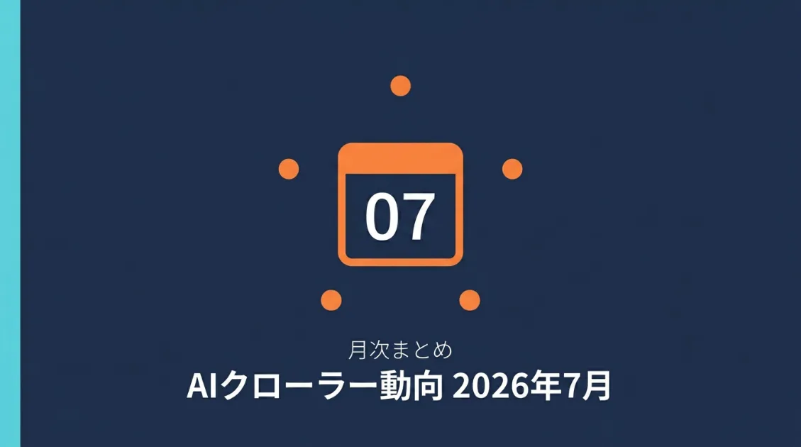 2026年7月、AIクローラーに何が起きたか｜月次まとめ