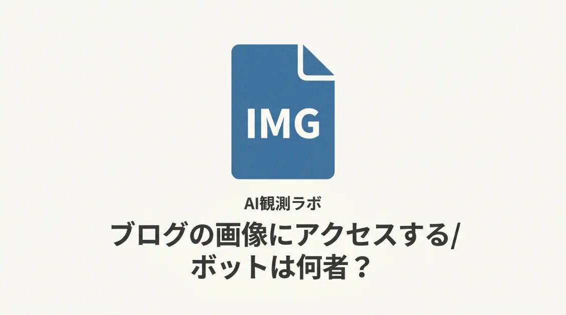 ブログの画像にアクセスするボットは何者？4種類のUAと取得パターンをログで調べた｜AI観測ラボ